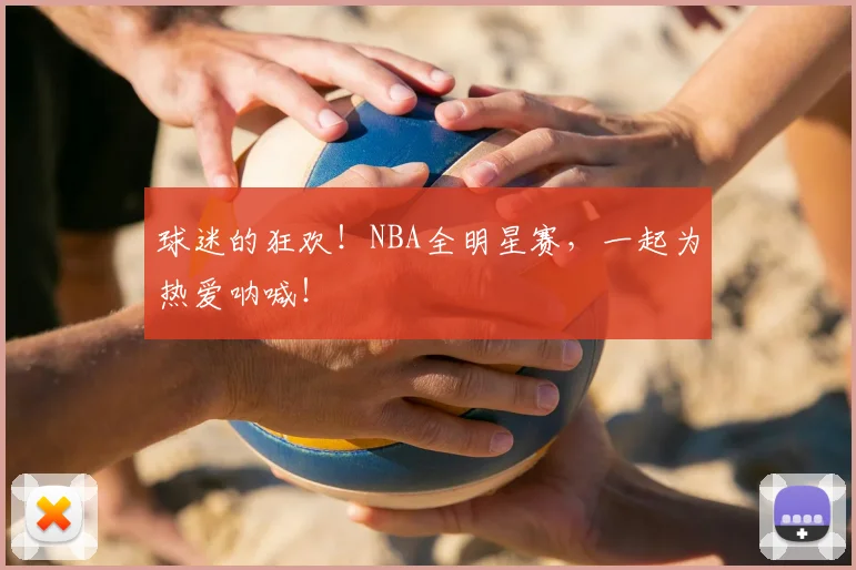 球迷的狂欢!NBA全明星赛,一起为热爱呐喊!