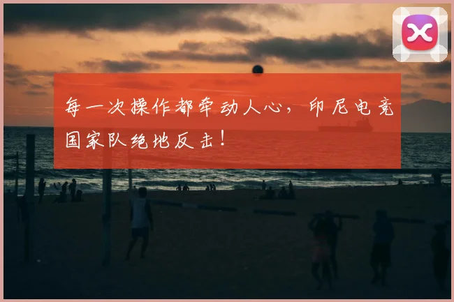 每一次操作都牵动人心，印尼电竞国家队绝地反击！