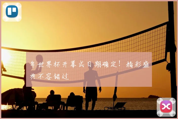 年世界杯开幕式日期确定！精彩盛典不容错过