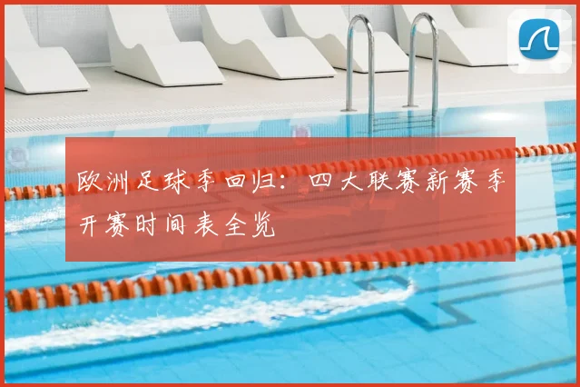 欧洲足球季回归：四大联赛新赛季开赛时间表全览