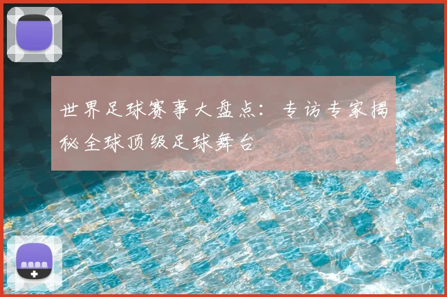 世界足球赛事大盘点：专访专家揭秘全球顶级足球舞台