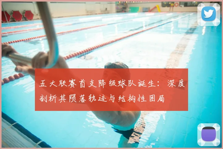 五大联赛首支降级球队诞生:深度剖析其陨落轨迹与结构性困局