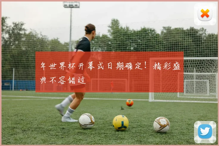 年世界杯开幕式日期确定!精彩盛典不容错过