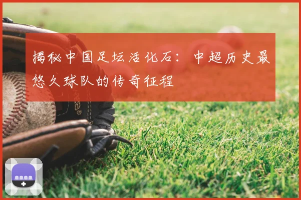 揭秘中国足坛活化石：中超历史最悠久球队的传奇征程