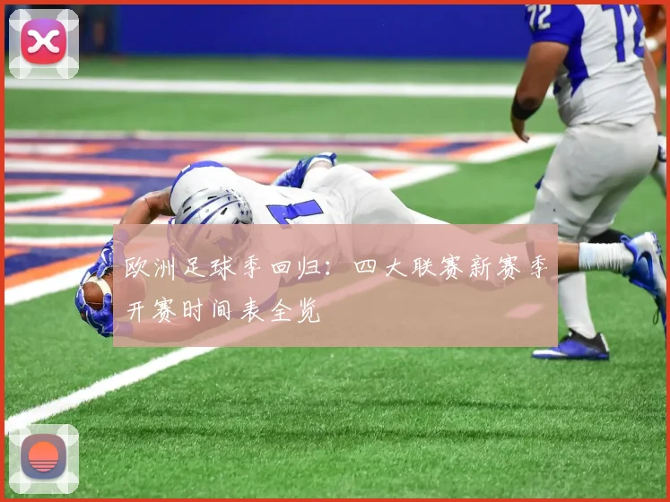 欧洲足球季回归:四大联赛新赛季开赛时间表全览