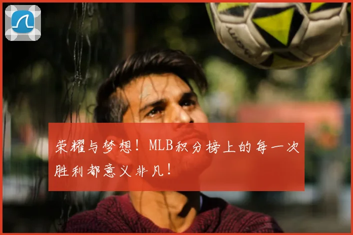 荣耀与梦想！MLB积分榜上的每一次胜利都意义非凡！